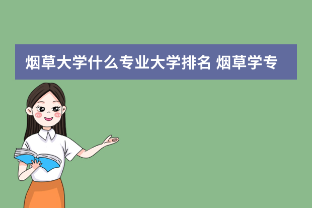 烟草大学什么专业大学排名 烟草学专业大学排名